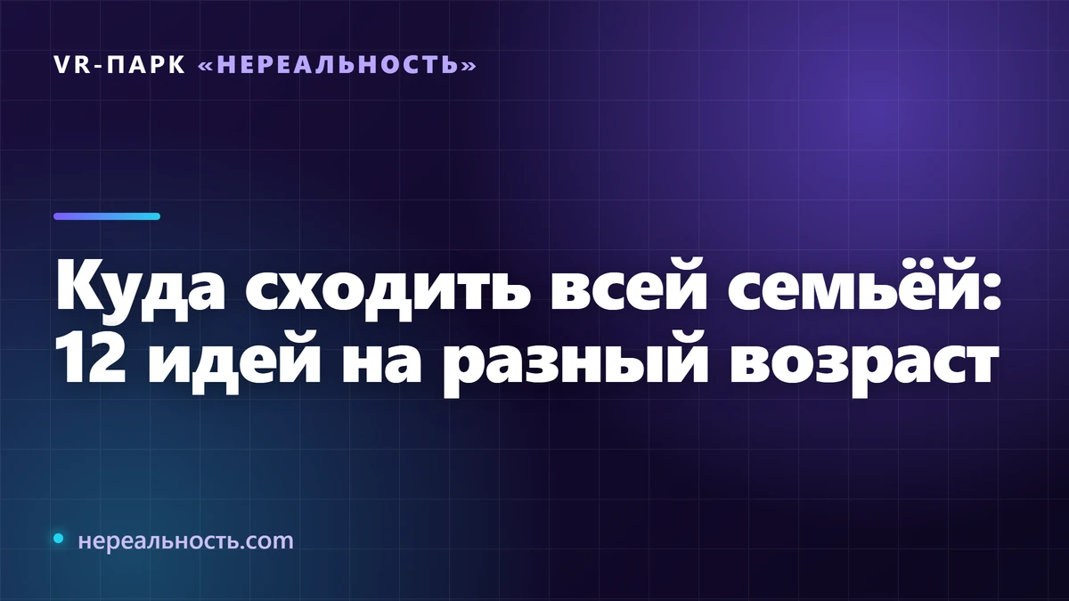 Куда сходить всей семьёй: 12 идей на разный возраст